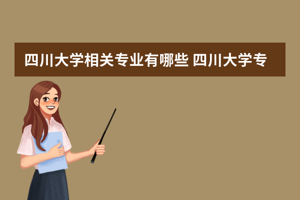 四川大学相关专业有哪些 四川大学专业有哪些？专业介绍